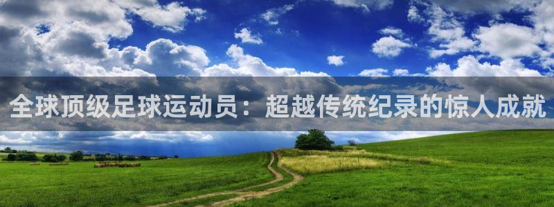 世界杯预选赛欧洲赛区积分榜：全球顶级足球运动员：超越传统纪录的惊人成就