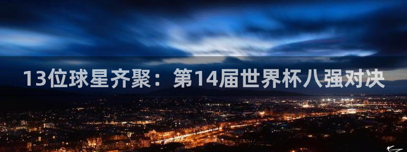 世界杯2026赛制：13位球星齐聚：第14届世界杯八强对决