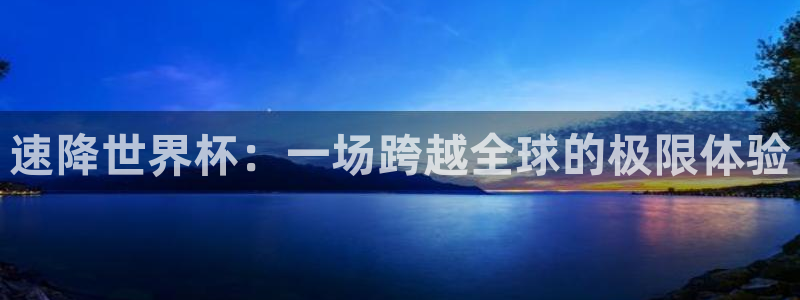 世界杯直播时间：速降世界杯：一场跨越全球的极限体验